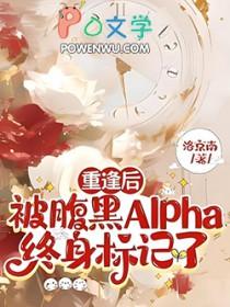 重逢后被腹黑alpha终身标记了